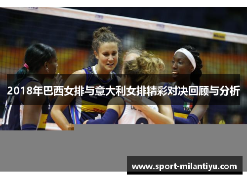 2018年巴西女排与意大利女排精彩对决回顾与分析