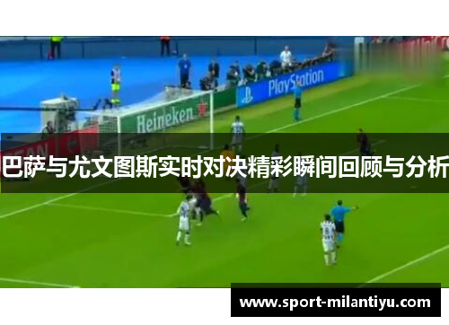 巴萨与尤文图斯实时对决精彩瞬间回顾与分析