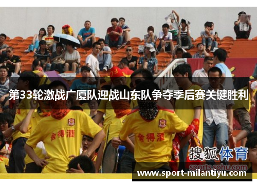 第33轮激战广厦队迎战山东队争夺季后赛关键胜利